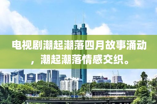 电视剧潮起潮落四月故事涌动，潮起潮落情感交织。