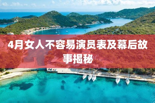 4月女人不容易演员表及幕后故事揭秘