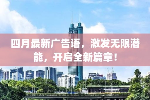 四月最新广告语，激发无限潜能，开启全新篇章！