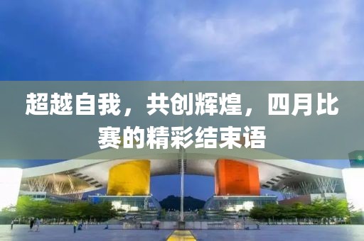 超越自我，共创辉煌，四月比赛的精彩结束语