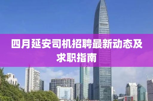 四月延安司机招聘最新动态及求职指南