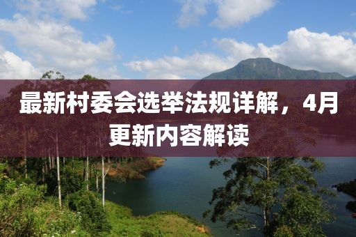 最新村委会选举法规详解，4月更新内容解读