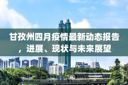 甘孜州四月疫情最新动态报告，进展、现状与未来展望