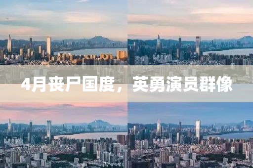 4月丧尸国度，英勇演员群像