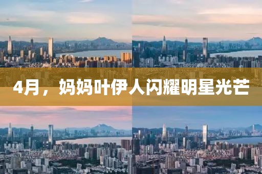 4月，妈妈叶伊人闪耀明星光芒