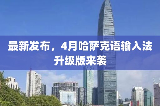 最新发布，4月哈萨克语输入法升级版来袭
