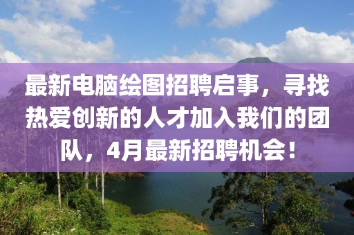 最新电脑绘图招聘启事，寻找热爱创新的人才加入我们的团队，4月最新招聘机会！
