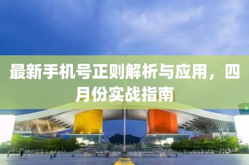 最新手机号正则解析与应用，四月份实战指南