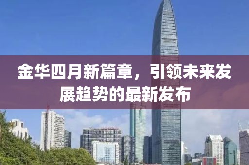 金华四月新篇章，引领未来发展趋势的最新发布