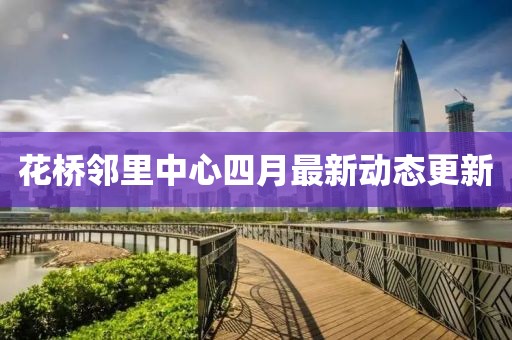 花桥邻里中心四月最新动态更新