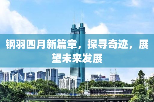 钢羽四月新篇章，探寻奇迹，展望未来发展