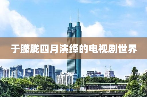 于朦胧四月演绎的电视剧世界