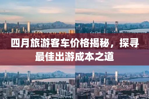 四月旅游客车价格揭秘，探寻最佳出游成本之道