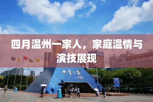 四月温州一家人，家庭温情与演技展现