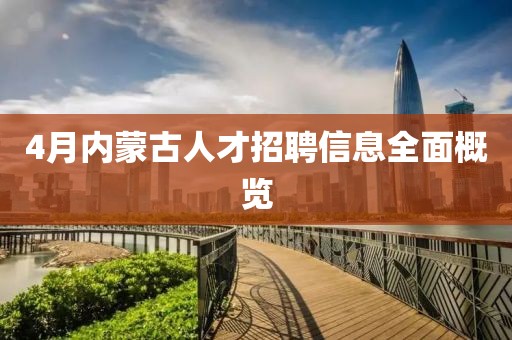 4月内蒙古人才招聘信息全面概览