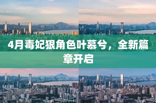 4月毒妃狠角色叶慕兮，全新篇章开启