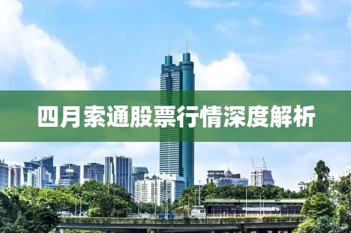 四月索通股票行情深度解析