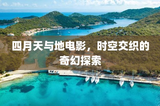 四月天与地电影，时空交织的奇幻探索