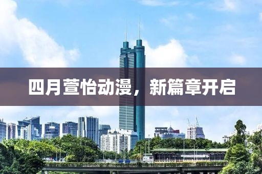 四月萱怡动漫，新篇章开启