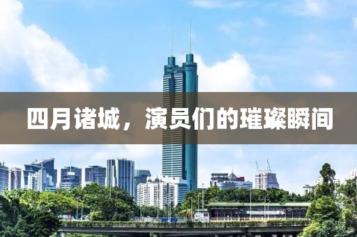 四月诸城，演员们的璀璨瞬间