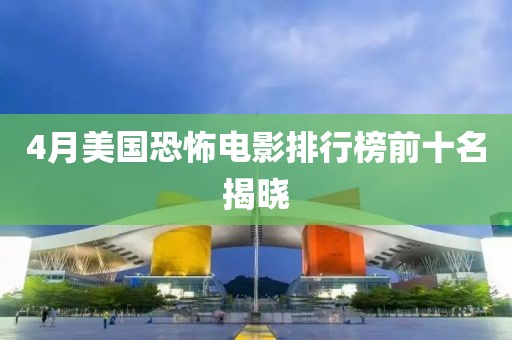 4月美国恐怖电影排行榜前十名揭晓