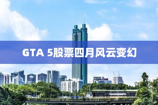 GTA 5股票四月风云变幻