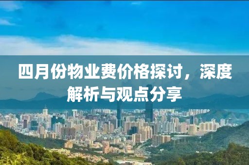 四月份物业费价格探讨，深度解析与观点分享