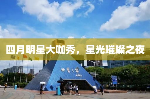四月明星大咖秀，星光璀璨之夜