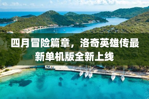 四月冒险篇章，洛奇英雄传最新单机版全新上线