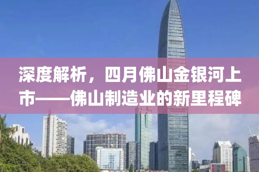 深度解析，四月佛山金银河上市——佛山制造业的新里程碑