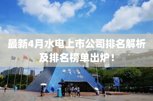 最新4月水电上市公司排名解析及排名榜单出炉！
