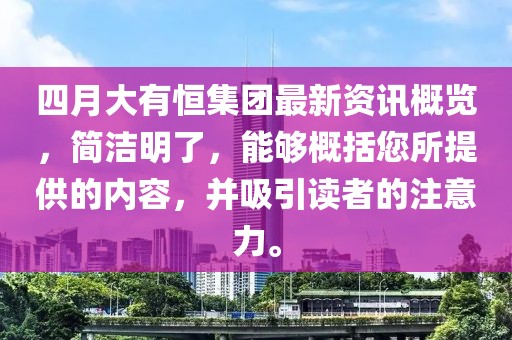 四月大有恒集团最新资讯概览，简洁明了，能够概括您所提供的内容，并吸引读者的注意力。