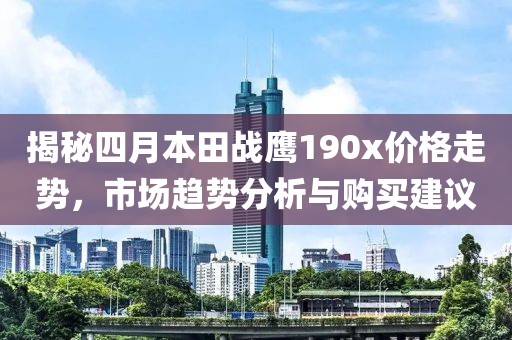 揭秘四月本田战鹰190x价格走势，市场趋势分析与购买建议