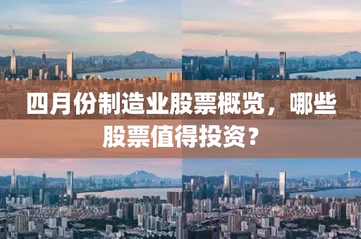 四月份制造业股票概览，哪些股票值得投资？