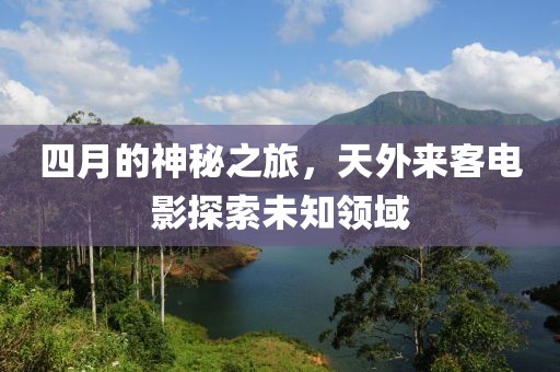 四月的神秘之旅，天外来客电影探索未知领域