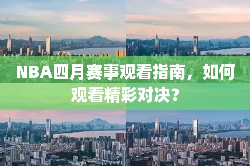 NBA四月赛事观看指南，如何观看精彩对决？