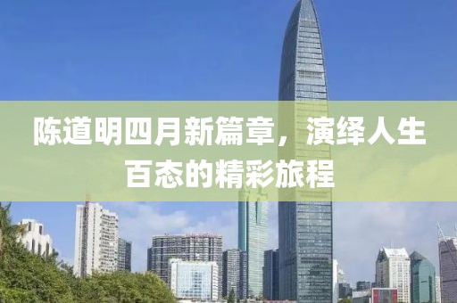 陈道明四月新篇章，演绎人生百态的精彩旅程
