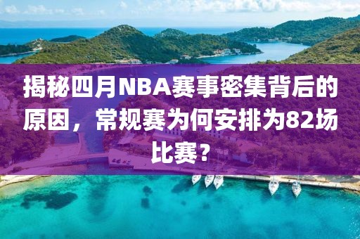 揭秘四月NBA赛事密集背后的原因，常规赛为何安排为82场比赛？