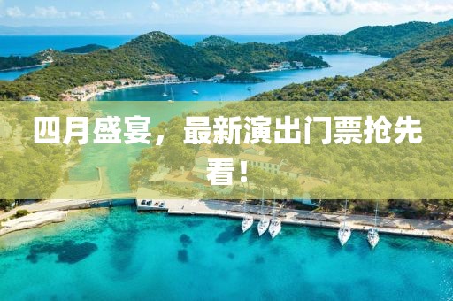 四月盛宴，最新演出门票抢先看！