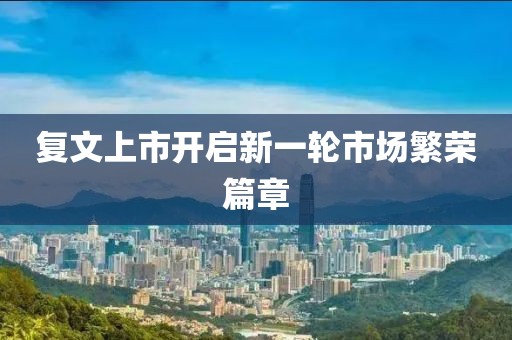 复文上市开启新一轮市场繁荣篇章
