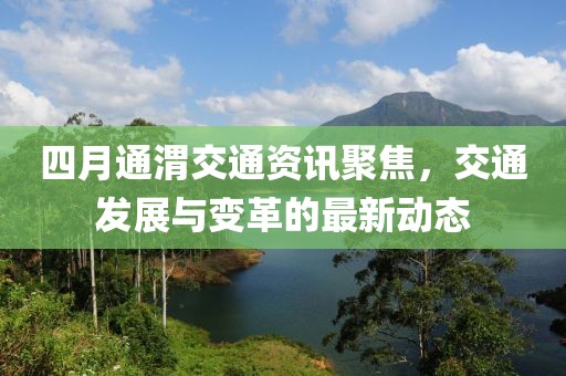 四月通渭交通资讯聚焦，交通发展与变革的最新动态