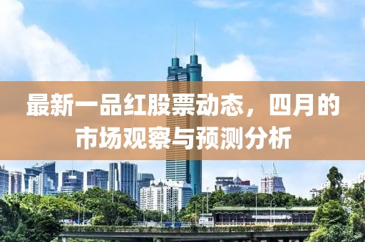 最新一品红股票动态，四月的市场观察与预测分析