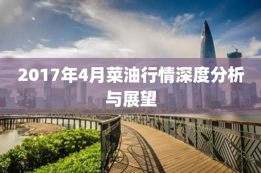 2017年4月菜油行情深度分析与展望