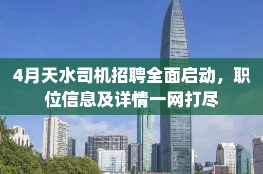 4月天水司机招聘全面启动，职位信息及详情一网打尽