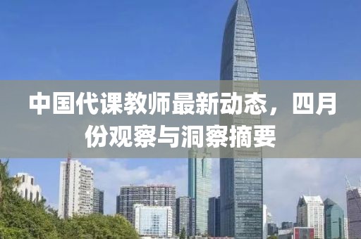 中国代课教师最新动态，四月份观察与洞察摘要