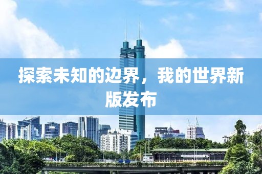 探索未知的边界，我的世界新版发布