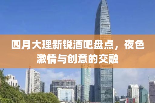四月大理新锐酒吧盘点，夜色激情与创意的交融