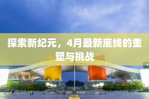 探索新纪元，4月最新底线的重塑与挑战