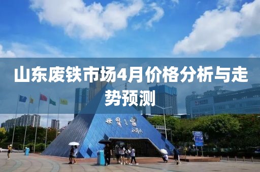 山东废铁市场4月价格分析与走势预测