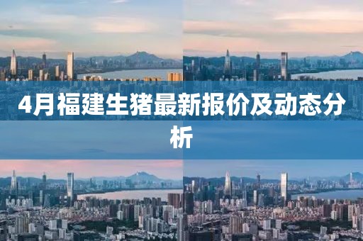 4月福建生猪最新报价及动态分析